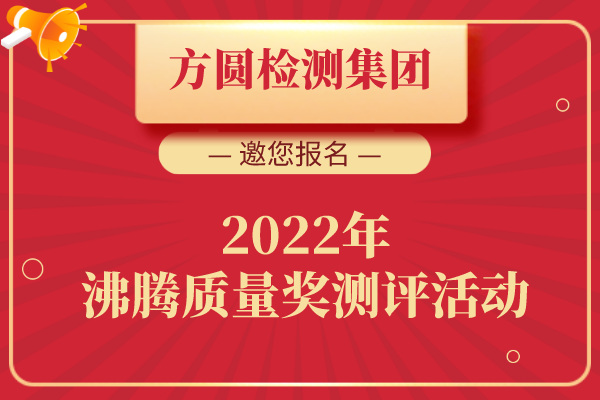 【邀您報名】方圓檢測集團邀您參加2022年沸騰質量獎測評